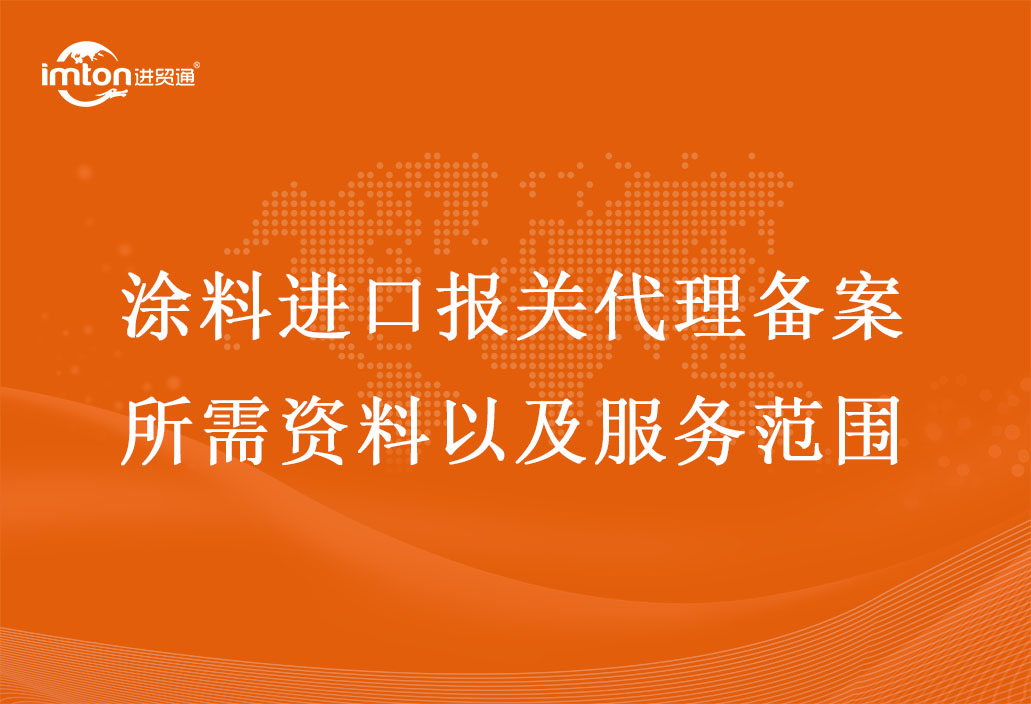 涂料進口報關(guān)代理備案所需資料以及服務(wù)范圍